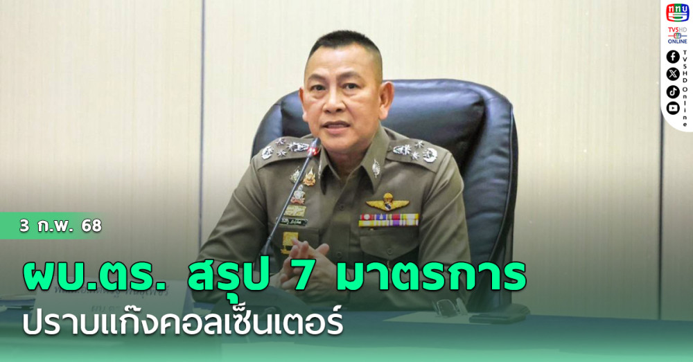 ผบ.ตร. สรุป 7 มาตรการ ปราบแก๊งคอลเซ็นเตอร์