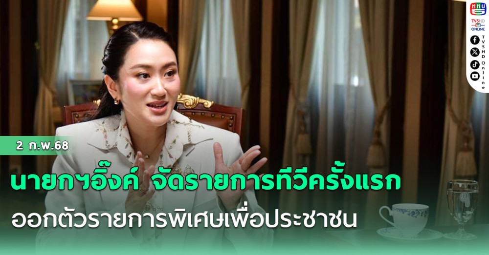 ‘นายกฯอิ๊งค์’จัดรายการทีวีครั้งแรก ออกตัวรายการพิเศษเพื่อประชาชน เอ็กซ์คลูซีฟเล่านโยบายรัฐบาล