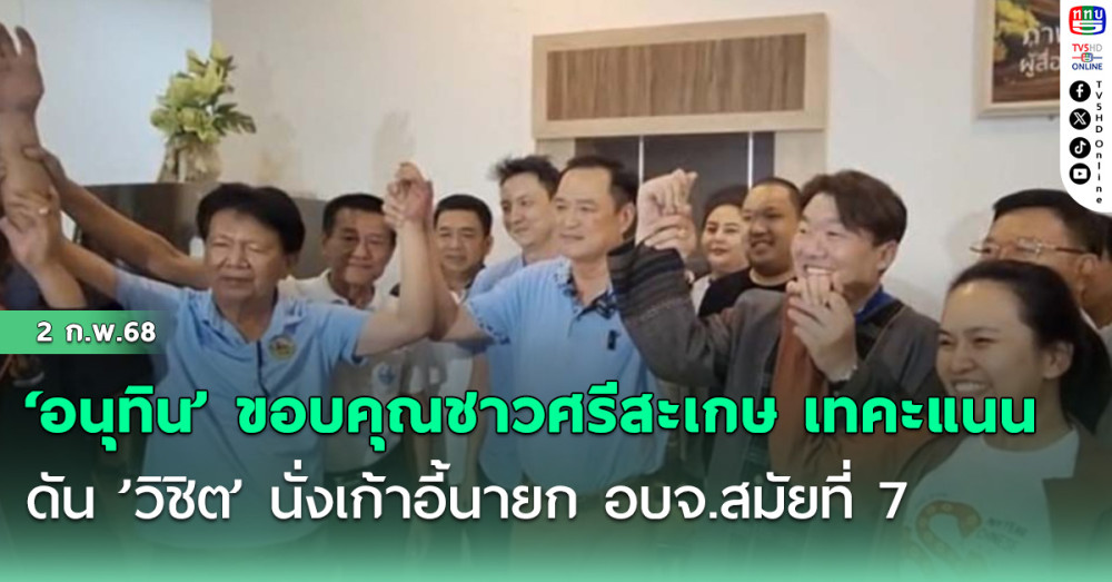 ‘อนุทิน’ ขอบคุณชาวศรีสะเกษ เทคะแนนดัน ’วิชิต’ นั่งเก้าอี้นายก อบจ.สมัยที่ 7