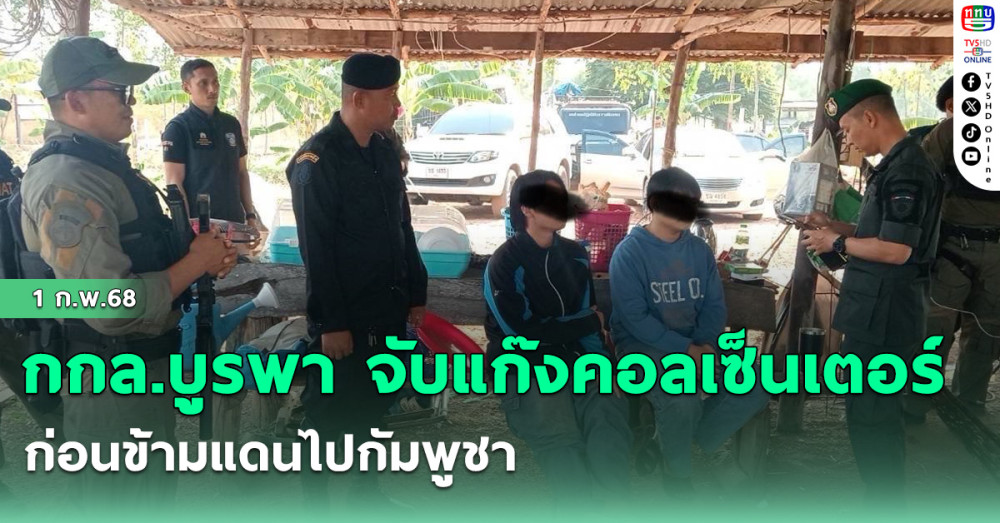 กกล.บูรพา จับแก๊งคอลเซ็นเตอร์ ก่อนข้ามแดนไปกัมพูชา