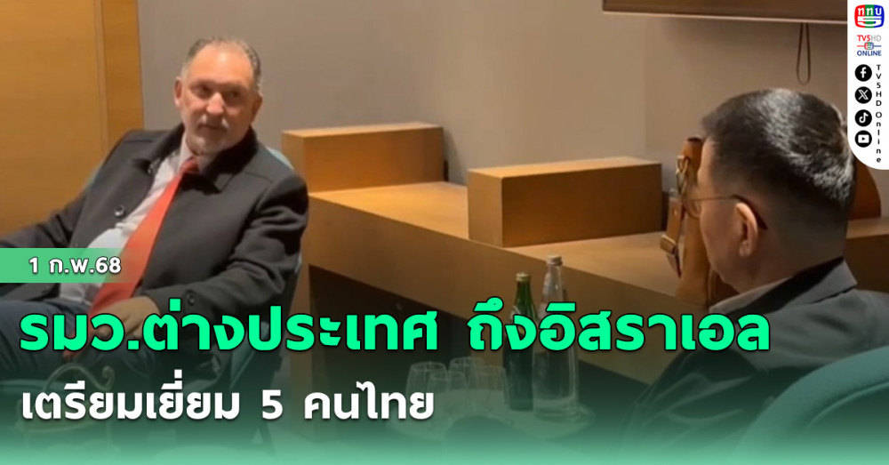 รมว.ต่างประเทศ ถึงอิสราเอล เตรียมเยี่ยม 5 คนไทย