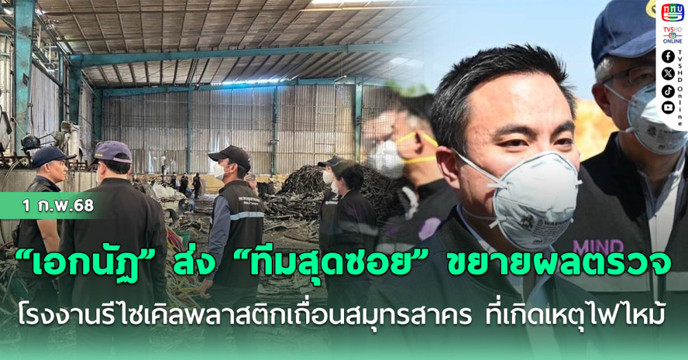 “เอกนัฏ” ส่ง “ทีมสุดซอย” ขยายผลตรวจโรงงานรีไซเคิลพลาสติกเถื่อนสมุทรสาคร ที่เกิดเหตุไฟไหม้
