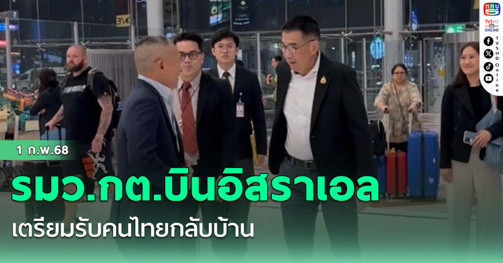 รมว.กต.บินอิสราเอล เตรียมรับคนไทยกลับบ้าน เผยมีตัวแทนครอบครัวไปด้วย ยินดีทุกคนปลอดภัย