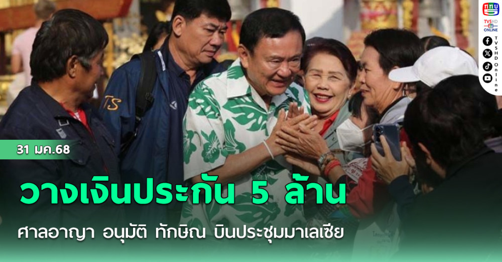 ศาลอาญา อนุมัติ ทักษิณ บินประชุมมาเลเซีย แต่ต้องวางเงินประกัน 5 ล้าน