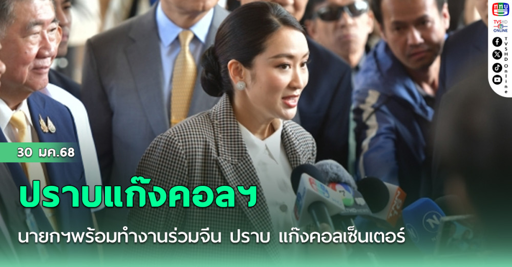 นายกฯพร้อมทำงานร่วมจีน ปราบ แก๊งคอลเซ็นเตอร์