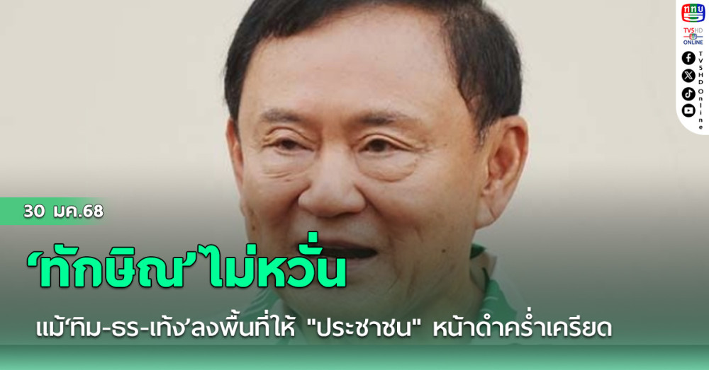 ‘ทักษิณ’ไม่หวั่นแม้‘ทิม-ธร-เท้ง’ลงพื้นที่ให้ "ประชาชน" หน้าดำคร่ำเครียด