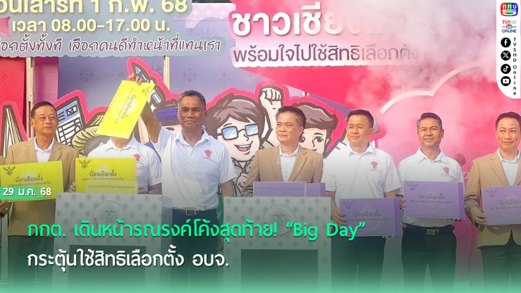 กกต. เดินหน้ารณรงค์โค้งสุดท้าย! “Big Day” กระตุ้นใช้สิทธิเลือกตั้ง อบจ.