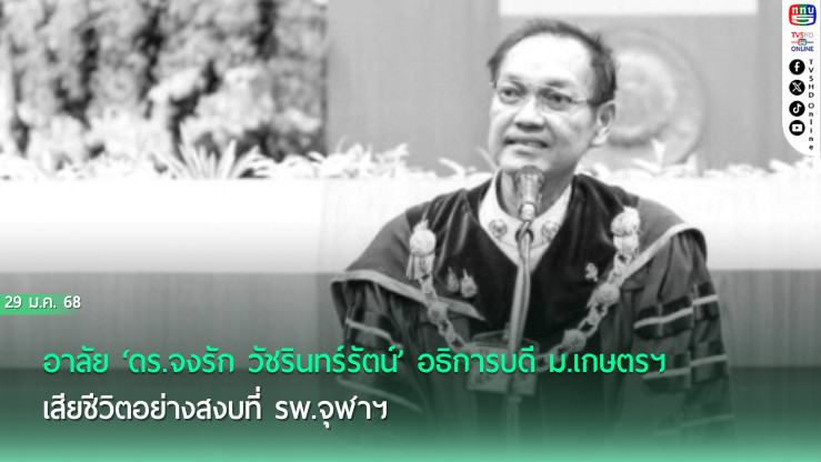 อาลัย ‘ดร.จงรัก วัชรินทร์รัตน์’ อธิการบดี ม.เกษตรฯ เสียชีวิตอย่างสงบที่ รพ.จุฬาฯ