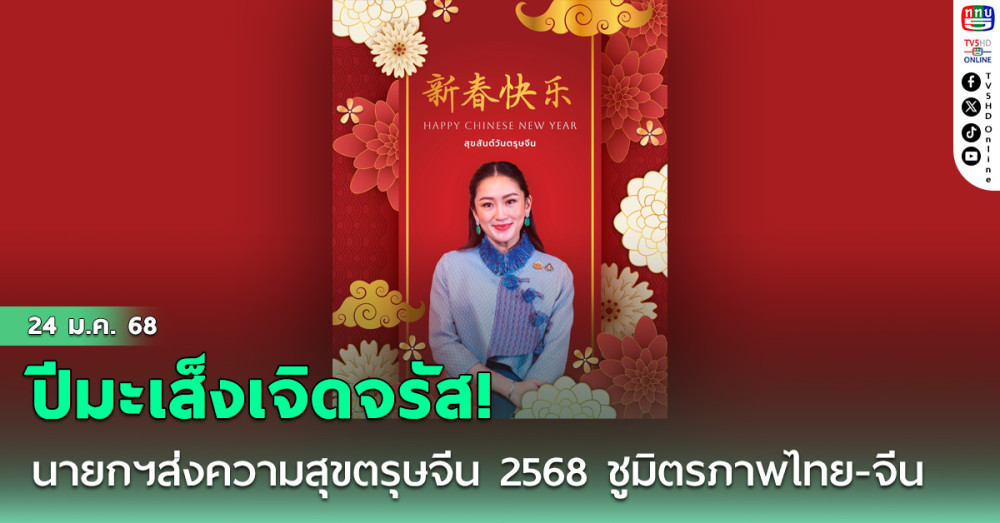 นายกฯส่งความสุขตรุษจีน 2568 ชูมิตรภาพไทย-จีน
