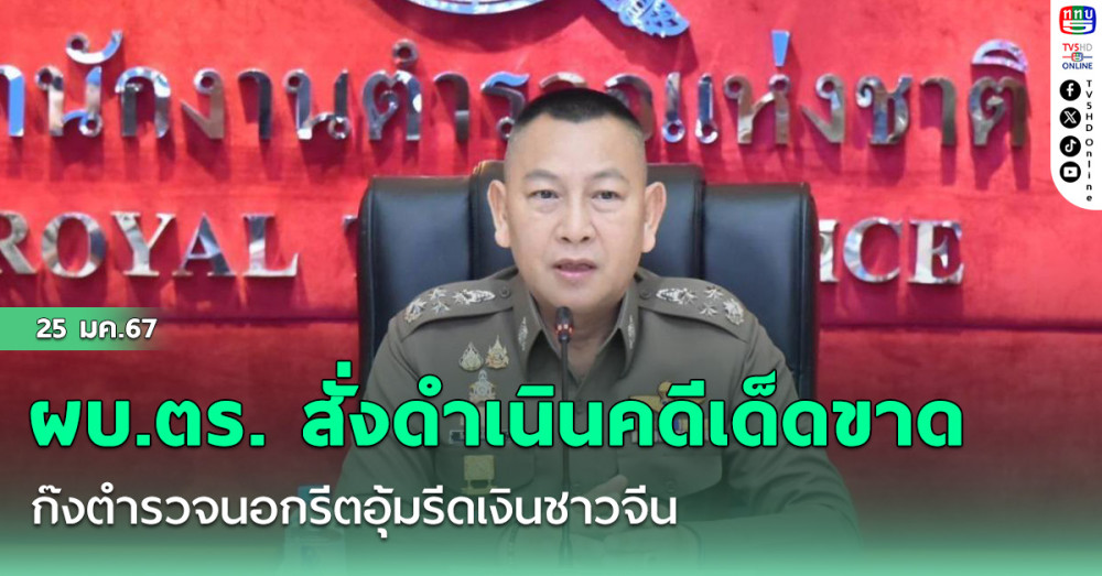 ผบ.ตร. สั่งดำเนินคดีเด็ดขาด แก๊งตำรวจนอกรีตอุ้มรีดเงินชาวจีน