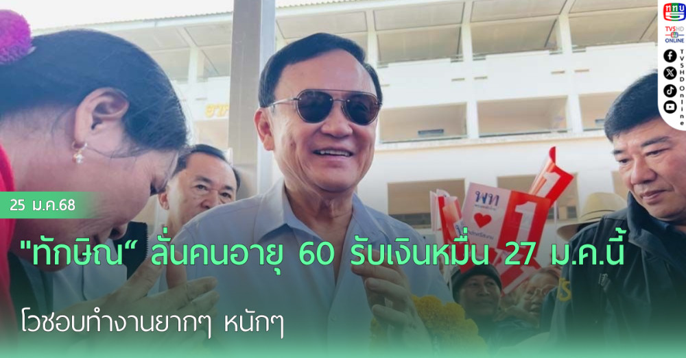 "ทักษิณ“ ลั่นคนอายุ 60 รับเงินหมื่น 27 ม.ค.นี้ โวชอบทำงานยากๆ หนักๆ