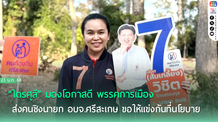 “ไตรศุลี” มองโอกาสดี พรรคการเมือง ส่งคนชิงนายก อบจ.ศรีสะเกษ ขอให้แข่งกันที่นโยบาย