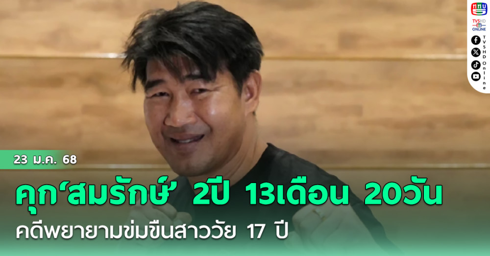 ด่วนที่สุด! คุก‘สมรักษ์’ 2 ปี 13 เดือน 20 วัน คดีพยายามข่มขืนสาววัย 17 ปี