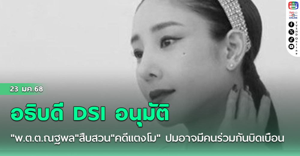 อธิบดี DSI อนุมัติ"พ.ต.ต.ณฐพล"สืบสวน"คดีแตงโม" ปมอาจมีคนร่วมกันบิดเบือน