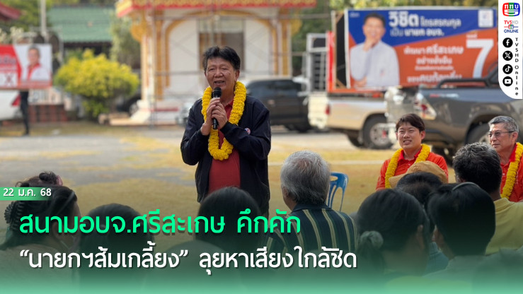 สนามอบจ.ศรีสะเกษ คึกคัก “นายกฯส้มเกลี้ยง” ลุยหาเสียงใกล้ชิด
