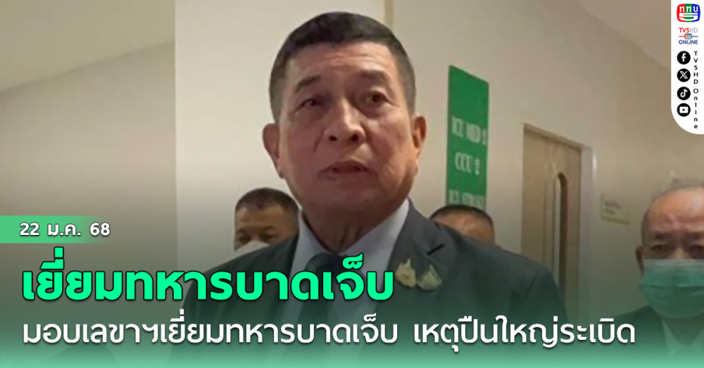 'บิ๊กอ้วน'มอบเลขาฯเยี่ยมทหารบาดเจ็บจากเหตุปืนใหญ่ระเบิด