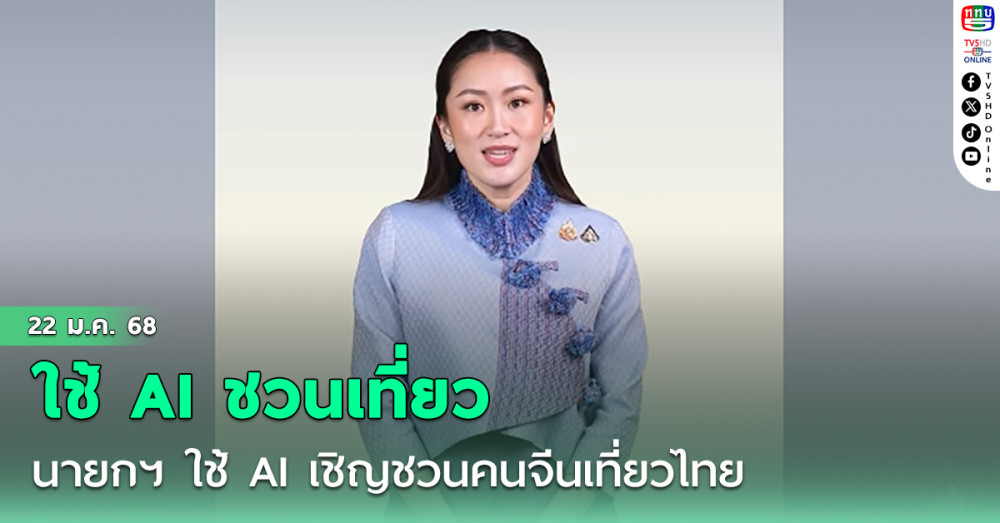 นายกรัฐมนตรี ใช้AI เชิญชวนคนจีนเที่ยวไทยร่วมฉลองเทศกาลตรุษจีน
