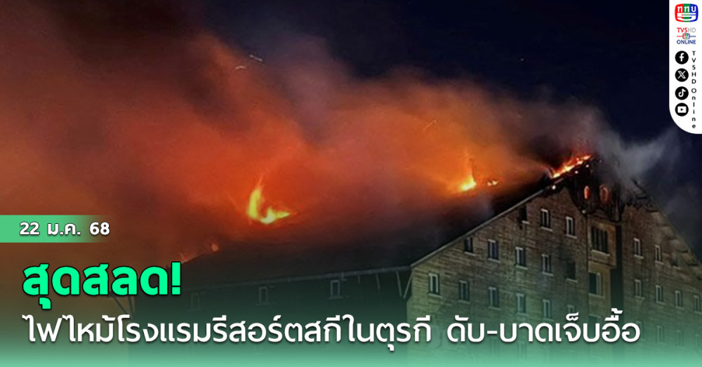 สุดสลด! ไฟไหม้โรงแรมรีสอร์ตสกีในตุรกี ดับ 10 ศพ-บาดเจ็บอื้อ