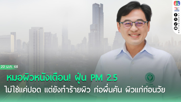หมอผิวหนังเตือน! ฝุ่น PM 2.5 ไม่ใช่แค่ปอด แต่ยังทำร้ายผิว ก่อผื่นคัน ผิวแก่ก่อนวัย  