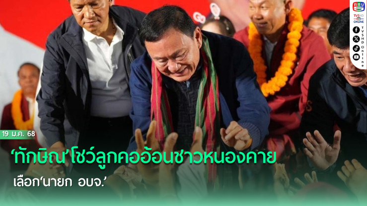‘ทักษิณ’โชว์ลูกคออ้อนชาวหนองคาย เลือก‘นายก อบจ.’ ไม่อยากเอาปี๊บคลุมหัวกลับมาเยี่ยม ย้ำ‘พ่อคิด-ลูกเลือกใช้’ อยากใช้งาน‘ทักษิณ’ต่อ ต้องกา‘เพื่อไทย’ถล่มทลาย