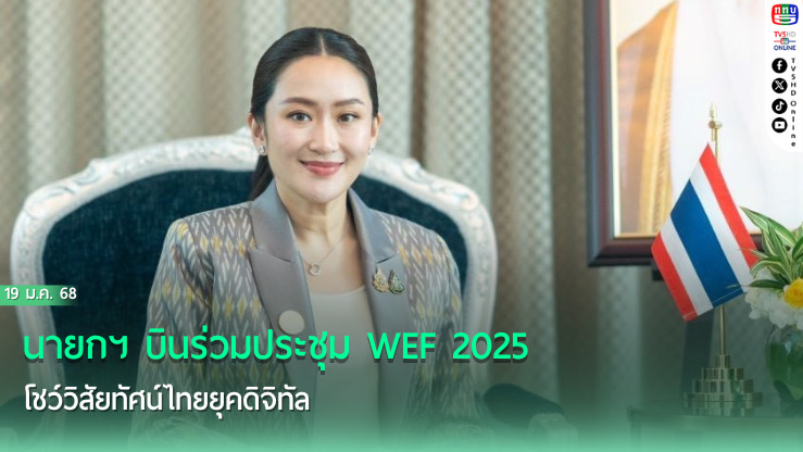 นายกฯ บินร่วมประชุม WEF 2025 โชว์วิสัยทัศน์ไทยยุคดิจิทัล