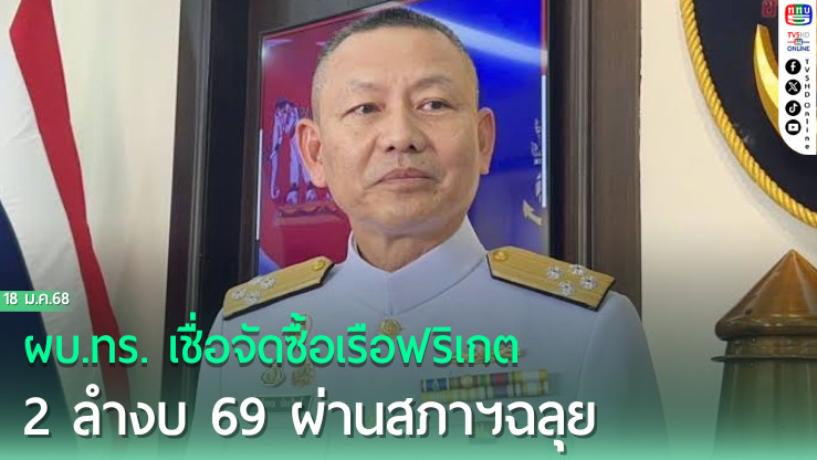 ผบ.ทร.​ เชื่อจัดซื้อเรือฟริเกต​  2 ลำงบ​ 69  ผ่านสภาฯฉลุย​