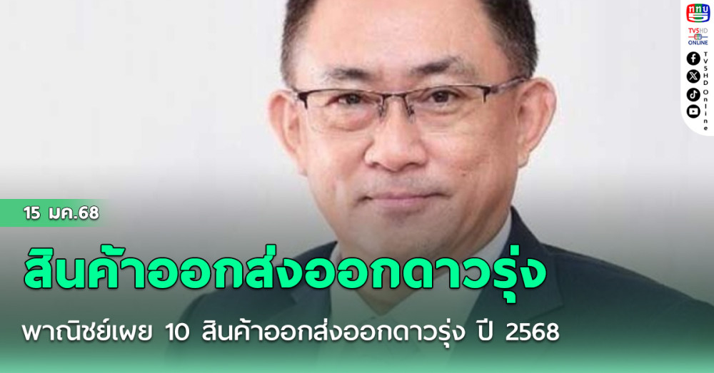 พาณิชย์เผย 10 สินค้าออกส่งออกดาวรุ่ง ปี 2568