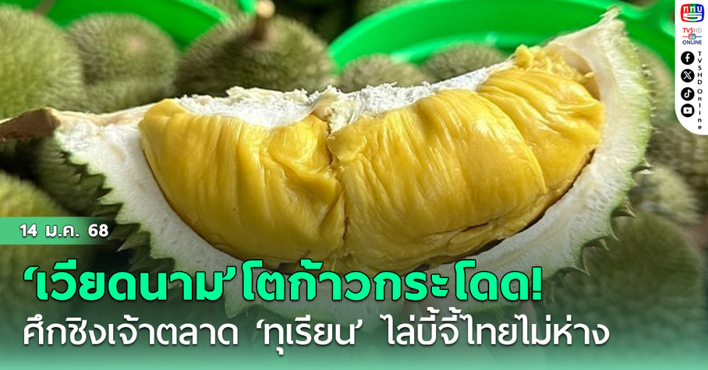 ‘เวียดนาม’โตอย่างก้าวกระโดด! ศึกชิงเจ้าตลาด‘ทุเรียน’ไล่บี้จี้‘ไทย’ไม่ห่าง