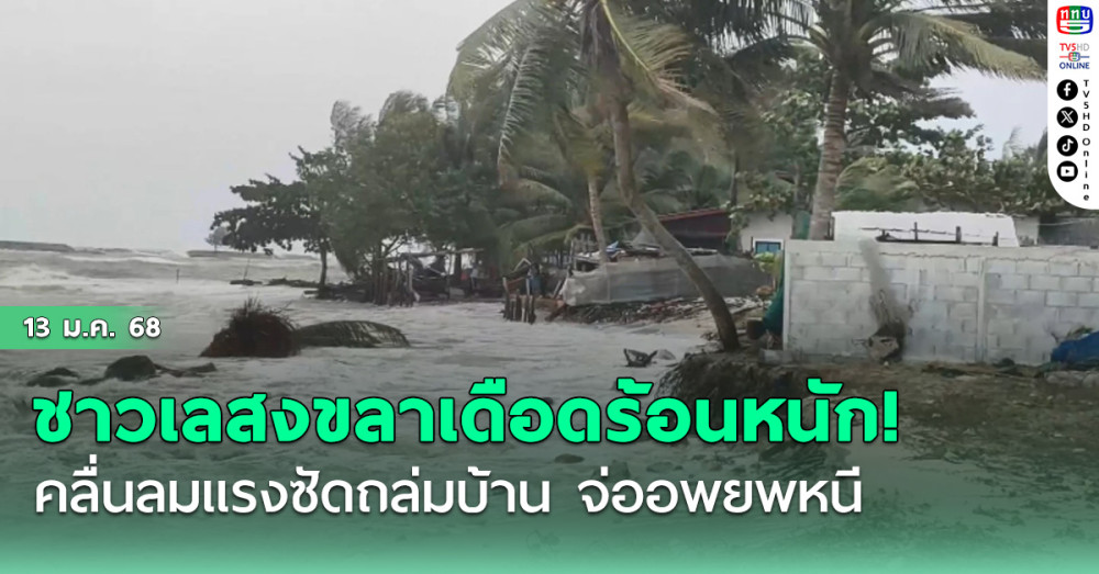 ชาวเลสงขลาเดือดร้อนหนัก! คลื่นลมแรงซัดถล่มบ้าน จ่ออพยพหนี