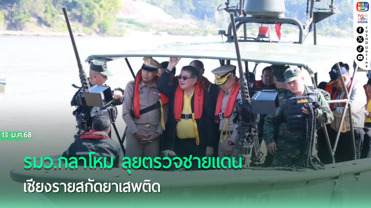 รมว.กลาโหม ลุยตรวจชายแดนเชียงราย สกัดยาเสพติด