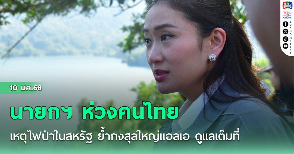 นายกฯ ห่วงคนไทย เหตุไฟป่าในสหรัฐ ย้ำกงสุลใหญ่แอลเอ ดูแลเต็มที่