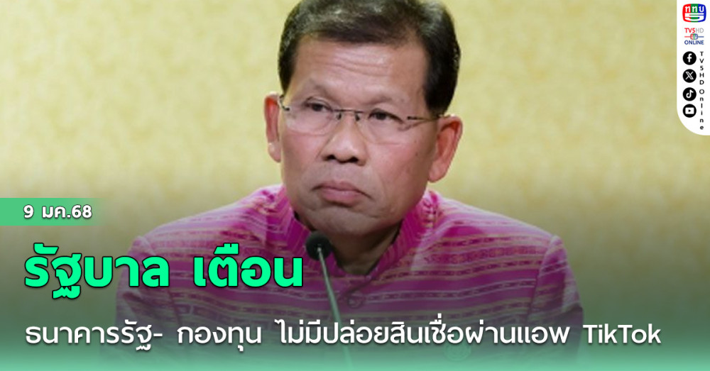 รัฐบาล เตือน ธนาคารรัฐ- กองทุน ไม่มีปล่อยสินเชื่อผ่านแอพ TikTok