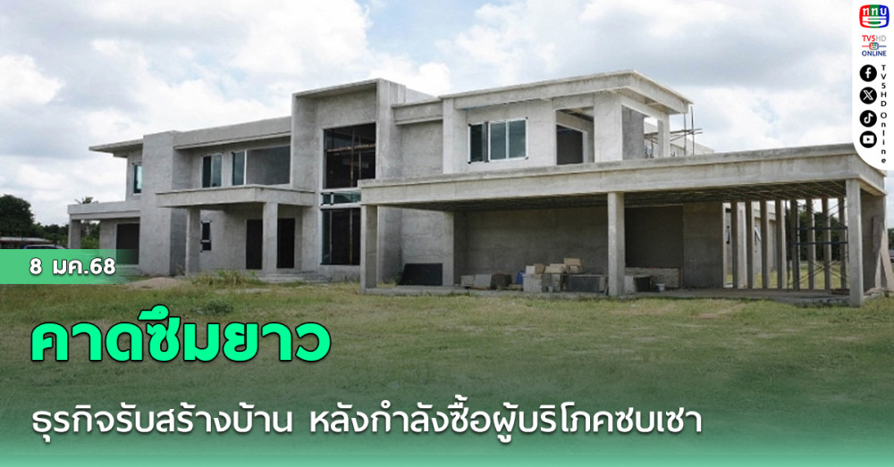 คาดซึมยาว ธุรกิจรับสร้างบ้าน หลังกำลังซื้อผู้บริโภคซบเซา