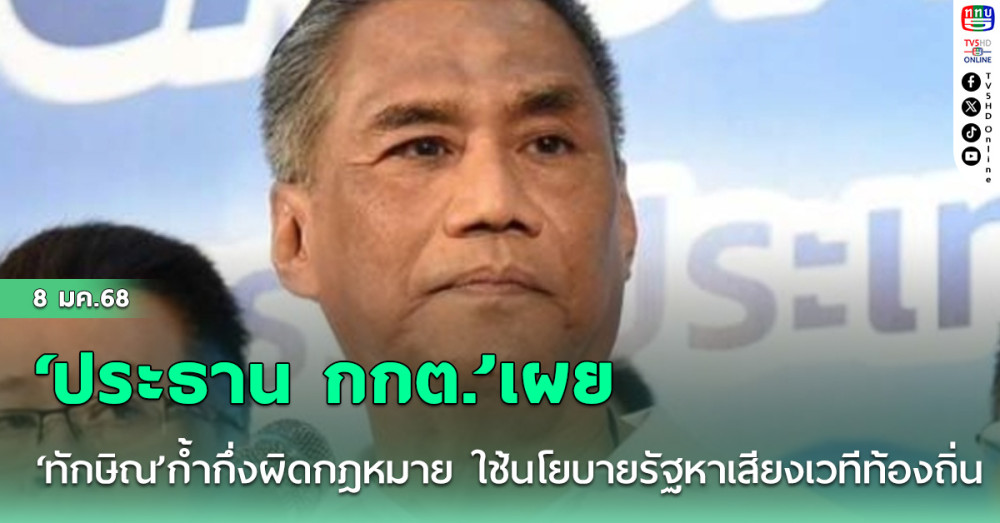 ‘ประธาน กกต.’เผย‘ทักษิณ’ก้ำกึ่งผิดกฎหมาย ใช้นโยบายรัฐหาเสียงเวทีท้องถิ่น