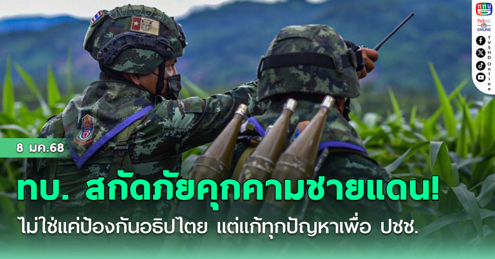 ทบ. สกัดภัยคุกคามชายแดน!  ไม่ใช่แค่ป้องกันอธิปไตย แต่แก้ทุกปัญหาเพื่อ ปชช.