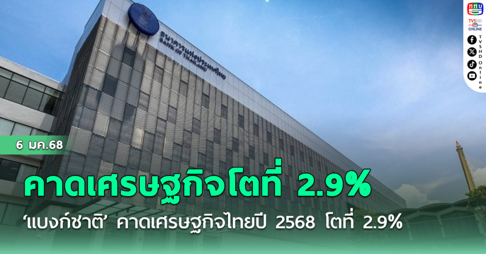 ‘แบงก์ชาติ’ คาดเศรษฐกิจไทยปี 2568 โตที่ 2.9% ชี้อุปสงค์ใน-นอกประเทศยังหนุน