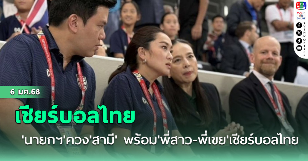 'นายกฯ'ควง'สามี' พร้อม'พี่สาว-พี่เขย'เชียร์บอลไทย
