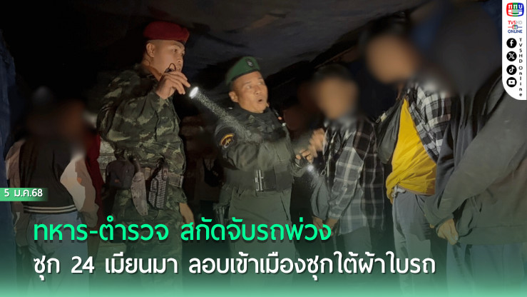 ทหาร-ตำรวจ สกัดจับรถพ่วงซุก 24 เมียนมา ลอบเข้าเมือง