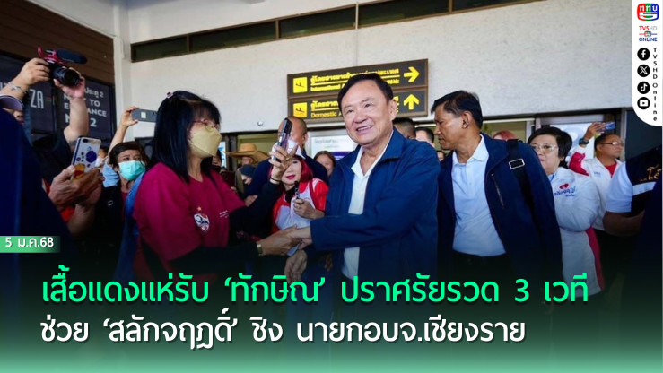 เสื้อแดงแห่รับ‘ทักษิณ’ปราศรัยรวด 3 เวที ช่วย‘สลักจฤฎดิ์’ชิงนายกอบจ.เชียงราย