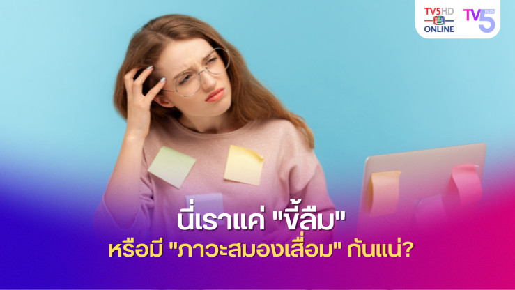 นี่เราแค่ "ขี้ลืม" หรือมี "ภาวะสมองเสื่อม" กันแน่?