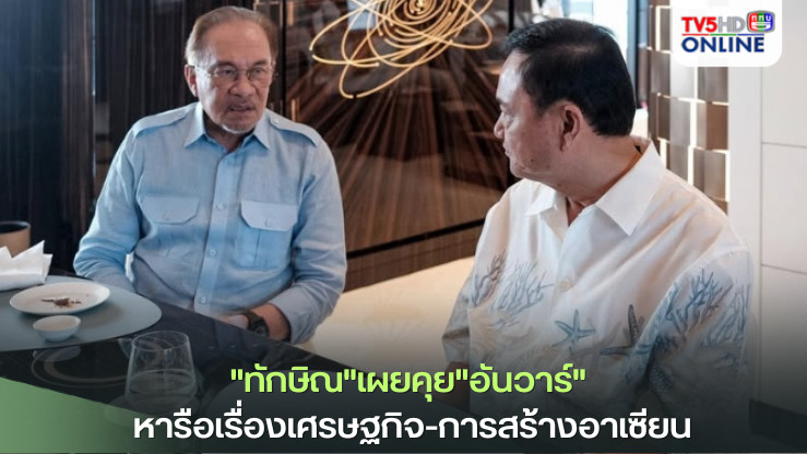 "ทักษิณ"เผยคุย"อันวาร์" หารือเรื่องเศรษฐกิจ-การสร้างอาเซียน