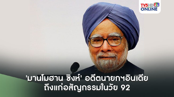 'มานโมฮาน ซิงห์' อดีตนายกฯอินเดียถึงแก่อสัญกรรมในวัย 92