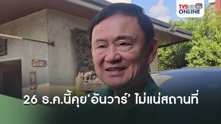 ‘ทักษิณ’บอก 26 ธ.ค.นี้ คุย‘อันวาร์’ ยังไม่ชัดคุยฝั่งไทยหรือมาเลเซีย