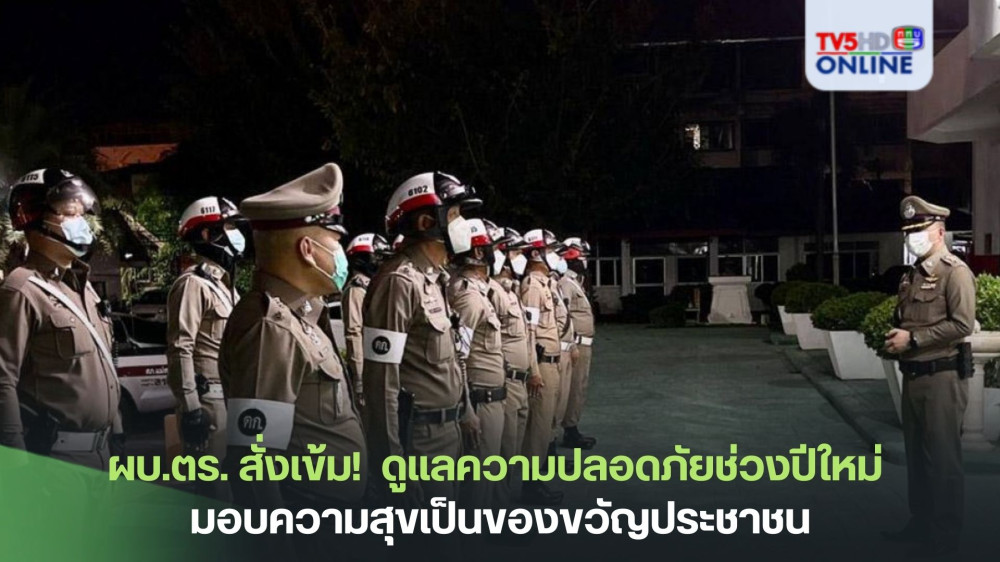 ผบ.ตร. สั่งเข้ม!  ดูแลความปลอดภัยช่วงปีใหม่  มอบความสุขเป็นของขวัญประชาชน