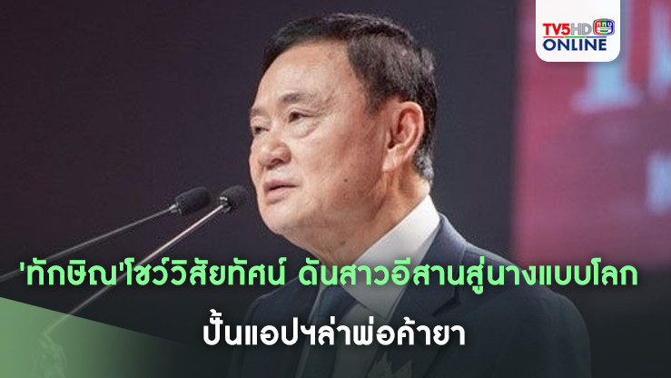 'ทักษิณ'โชว์วิสัยทัศน์ ดันสาวอีสานสู่นางแบบโลก ปั้นแอปฯล่าพ่อค้ายา