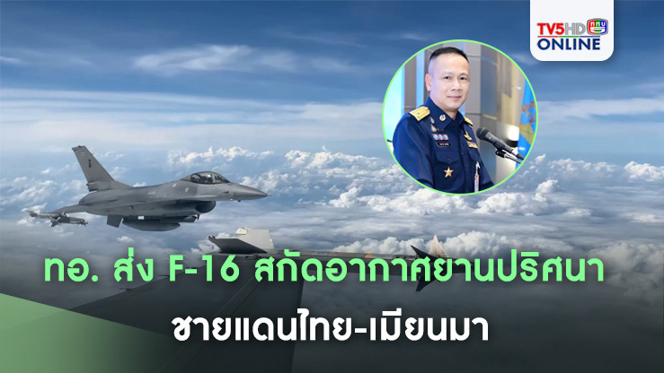 ทอ. ส่ง F-16 สกัดอากาศยานปริศนา ชายแดนไทย-เมียนมา