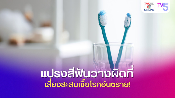 แปรงสีฟันวางผิดที่ เสี่ยงสะสมเชื้อโรคอันตราย!