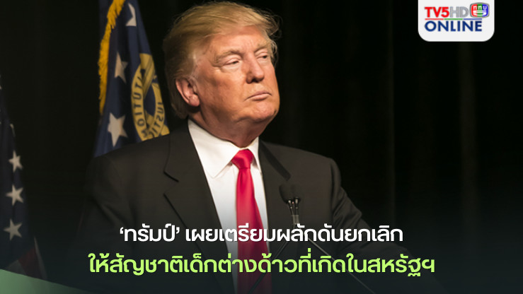 ‘ทรัมป์’เผยเตรียมผลักดันยกเลิกให้สัญชาติเด็กต่างด้าวที่เกิดในสหรัฐฯ
