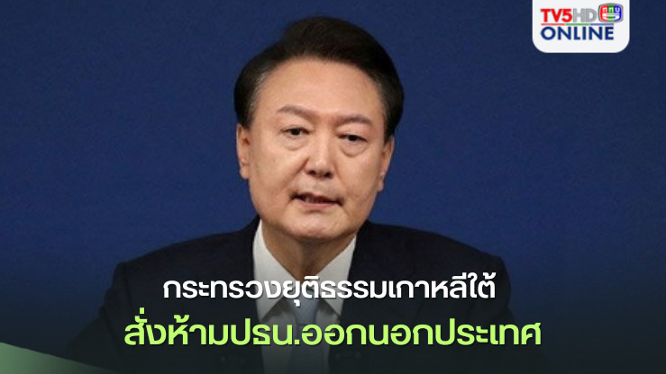 กระทรวงยุติธรรมเกาหลีใต้ สั่งห้ามปธน.'ยุน ซอกยอล'ออกนอกประเทศ