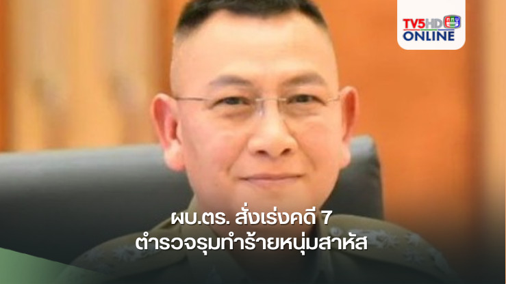 ผบ.ตร. สั่งเร่งคดี 7 ตำรวจรุมทำร้ายหนุ่มสาหัส หากผิดจริงฟันไม่เลี้ยง
